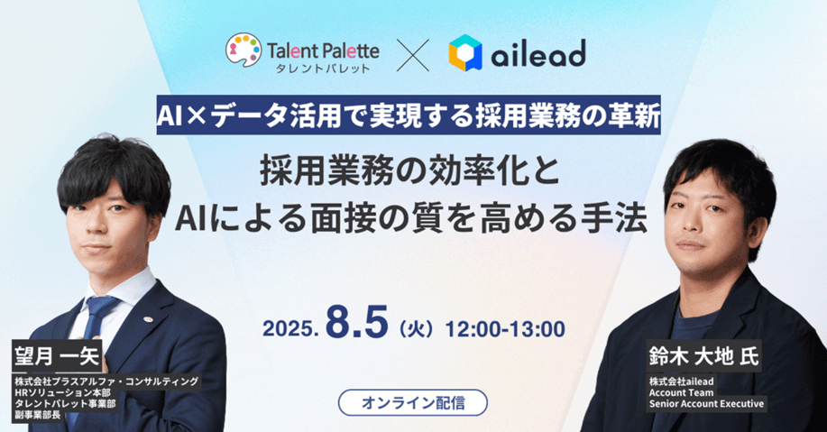 【タレントパレット×ailead 無料ウェビナー】8月5日(火)開催 採用業務の効率化とAIによる面接の質を高める手法 ~AI×データ活用で実現する採用業務の革新~