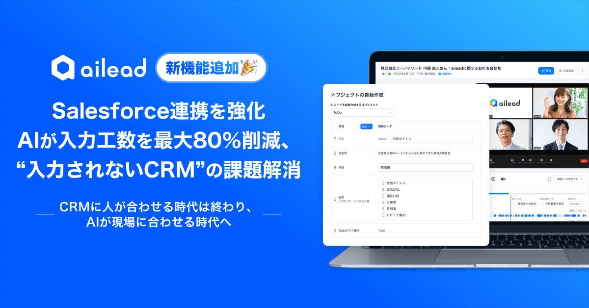 商談・面談解析クラウド「ailead」、Salesforce連携を強化 AIが入力工数を最大80%削減、“入力されないCRM”の課題解消 ~CRMに人が合わせる時代は終わり、AIが現場に合わせる時代へ~