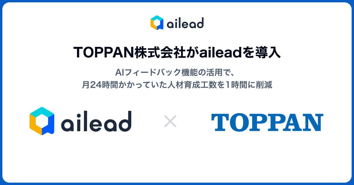 【事例公開】TOPPAN株式会社がaileadを導入。AIフィードバック機能の活用で、月24時間かかっていた人材育成工数を1時間に削減