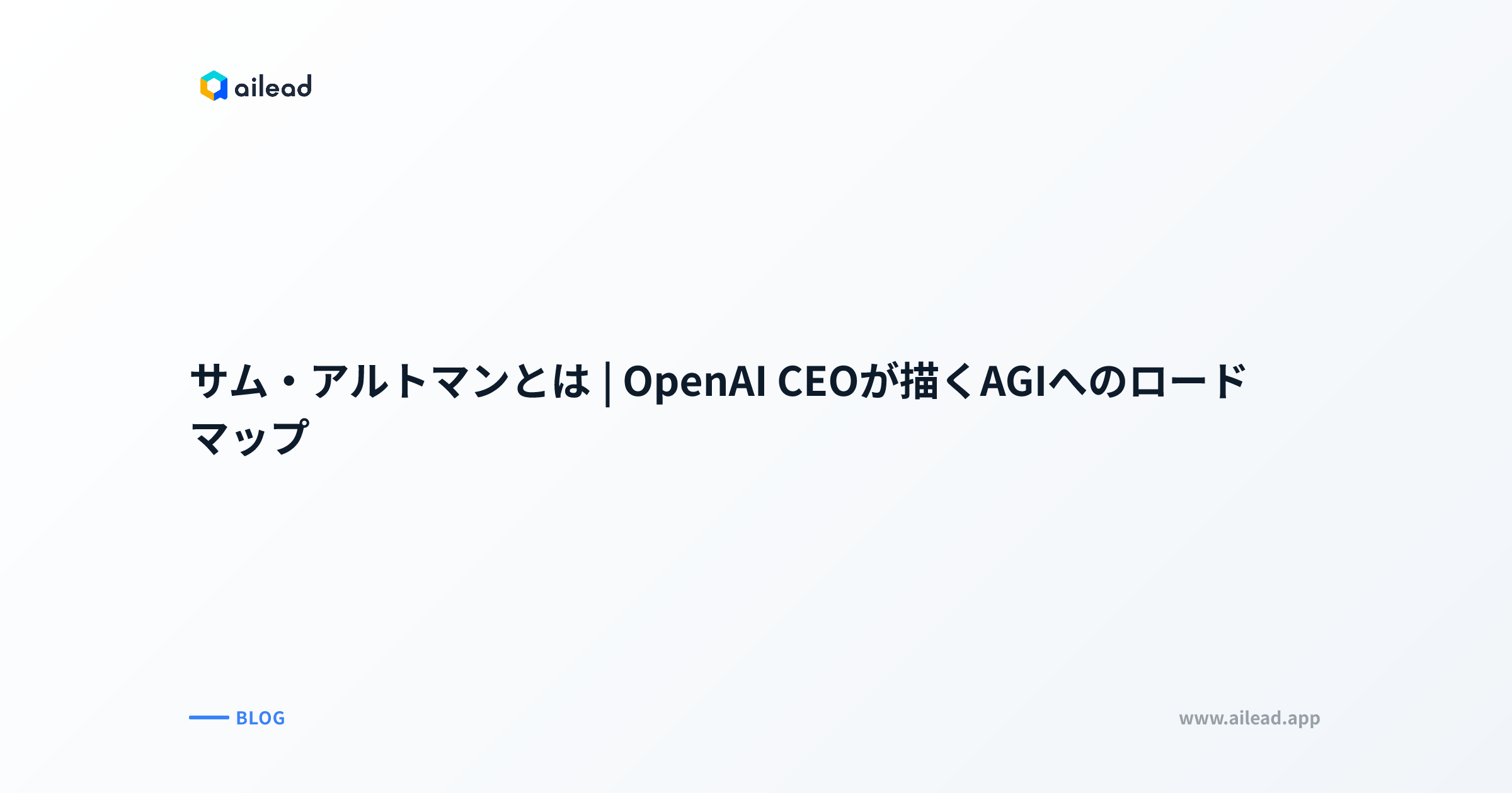 サム・アルトマンとは｜OpenAI CEOが描くAGIへのロードマップ | ailead 
