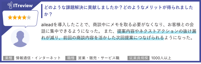 ユーザーレビュー:提案内容やネクストアクションの抜け漏れが減り、前回の商談内容を活かした次回提案につなげられるようになった