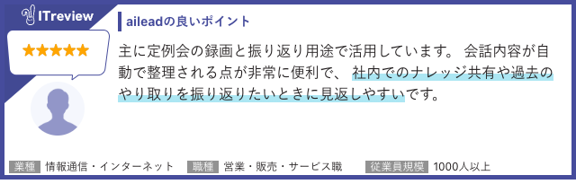 ユーザーレビュー:主に定例会の録画と振り返り用途で活用。会話内容が自動で整理され、社内でのナレッジ共有や過去のやり取りを振り返りたいときに見返しやすい